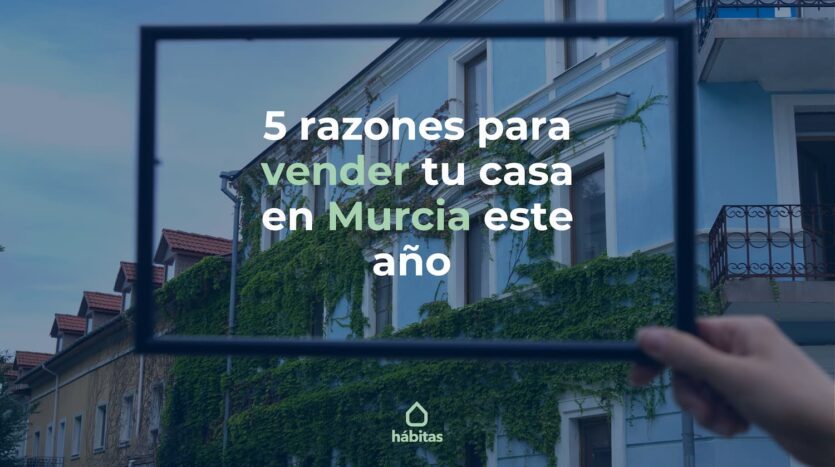 5 razones para vender tu casa de Murcia