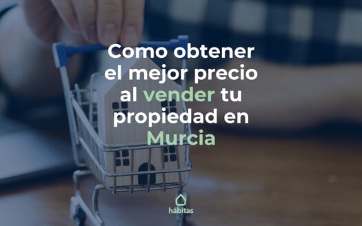 Cómo obtener el mejor precio al vender tu propiedad en Murcia