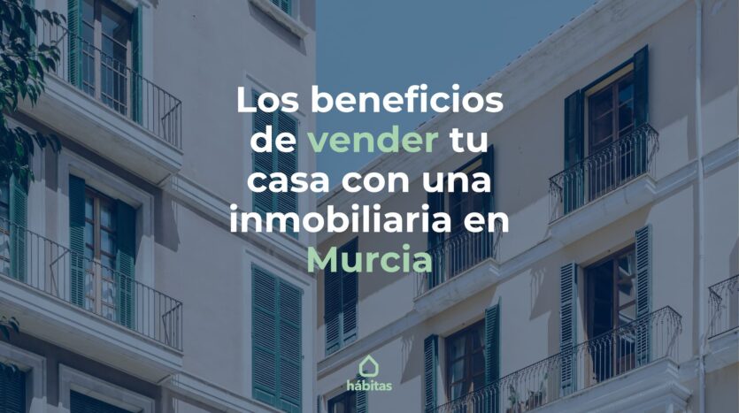 beneficios de vender tu casa en murcia