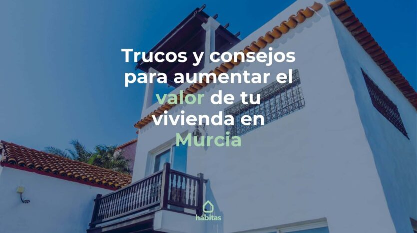 Trucos y consejos para aumentar el valor de tu vivienda en Murcia