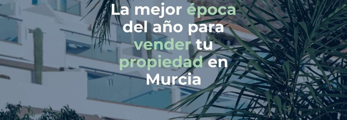 La mejor época para vender tu propiedad en Murcia
